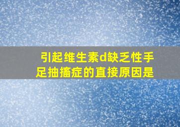 引起维生素d缺乏性手足抽搐症的直接原因是