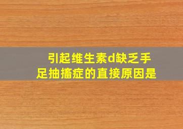 引起维生素d缺乏手足抽搐症的直接原因是