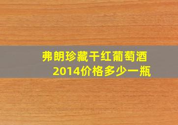 弗朗珍藏干红葡萄酒2014价格多少一瓶