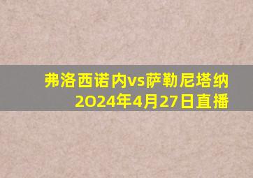 弗洛西诺内vs萨勒尼塔纳2O24年4月27日直播