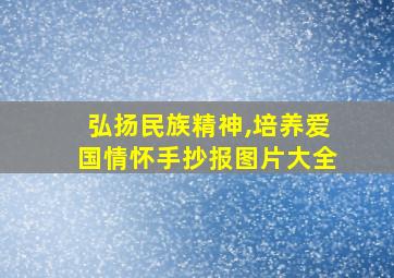 弘扬民族精神,培养爱国情怀手抄报图片大全