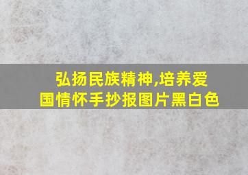 弘扬民族精神,培养爱国情怀手抄报图片黑白色