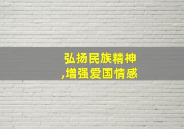 弘扬民族精神,增强爱国情感