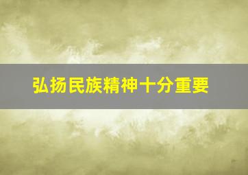 弘扬民族精神十分重要