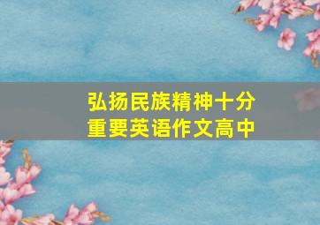 弘扬民族精神十分重要英语作文高中