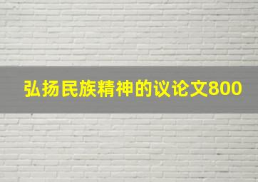 弘扬民族精神的议论文800