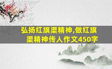 弘扬红旗渠精神,做红旗渠精神传人作文450字