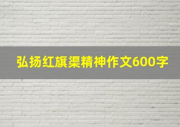 弘扬红旗渠精神作文600字