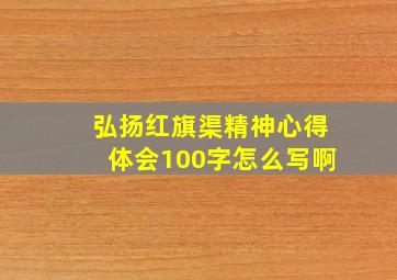 弘扬红旗渠精神心得体会100字怎么写啊