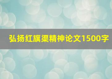 弘扬红旗渠精神论文1500字