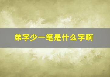 弟字少一笔是什么字啊