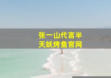 张一山代言半天妖烤鱼官网