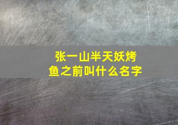 张一山半天妖烤鱼之前叫什么名字