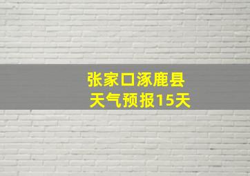 张家口涿鹿县天气预报15天