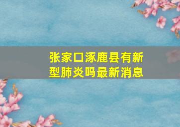 张家口涿鹿县有新型肺炎吗最新消息