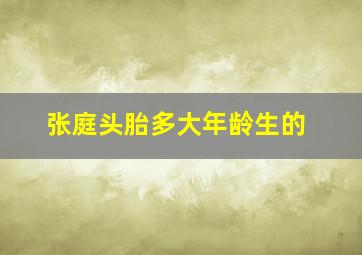 张庭头胎多大年龄生的