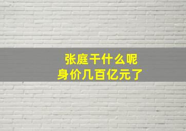 张庭干什么呢身价几百亿元了