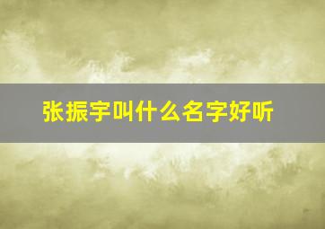 张振宇叫什么名字好听