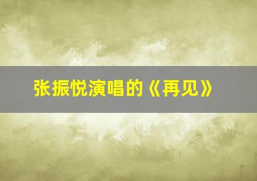 张振悦演唱的《再见》