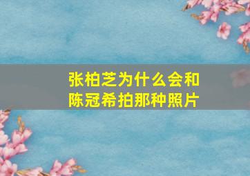 张柏芝为什么会和陈冠希拍那种照片