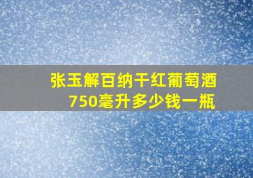 张玉解百纳干红葡萄酒750毫升多少钱一瓶