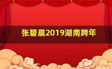 张碧晨2019湖南跨年