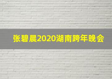 张碧晨2020湖南跨年晚会