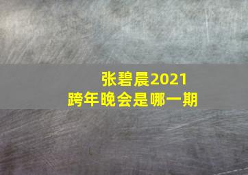 张碧晨2021跨年晚会是哪一期