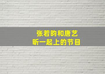 张若昀和唐艺昕一起上的节目