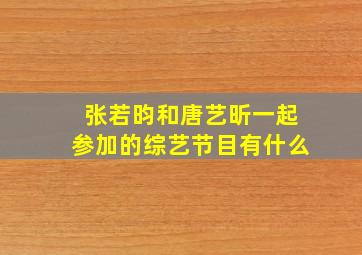 张若昀和唐艺昕一起参加的综艺节目有什么