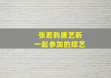 张若昀唐艺昕一起参加的综艺