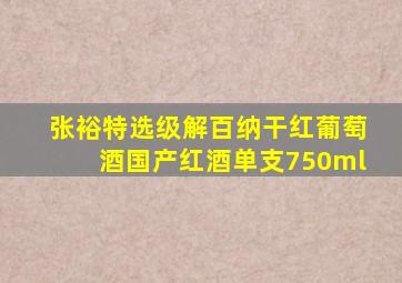 张裕特选级解百纳干红葡萄酒国产红酒单支750ml