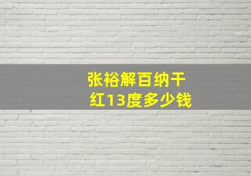 张裕解百纳干红13度多少钱