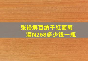 张裕解百纳干红葡萄酒N268多少钱一瓶