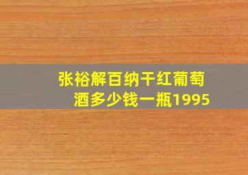 张裕解百纳干红葡萄酒多少钱一瓶1995