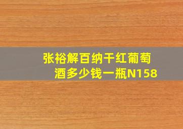 张裕解百纳干红葡萄酒多少钱一瓶N158