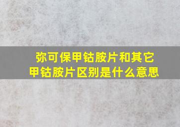 弥可保甲钴胺片和其它甲钴胺片区别是什么意思