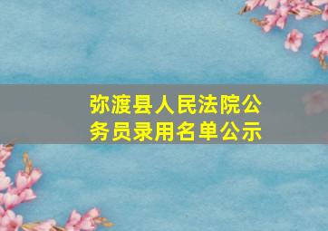 弥渡县人民法院公务员录用名单公示