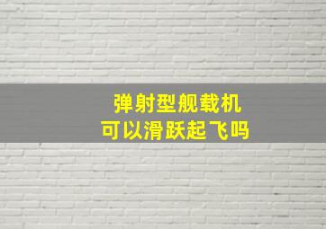 弹射型舰载机可以滑跃起飞吗