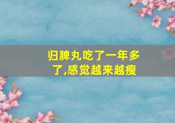 归脾丸吃了一年多了,感觉越来越瘦