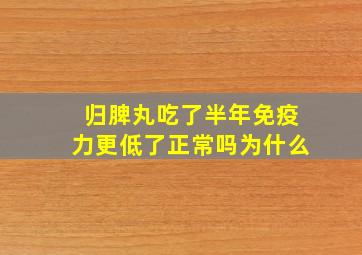 归脾丸吃了半年免疫力更低了正常吗为什么