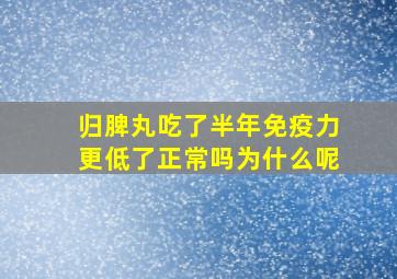 归脾丸吃了半年免疫力更低了正常吗为什么呢