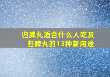 归脾丸适合什么人吃及归脾丸的13种新用途