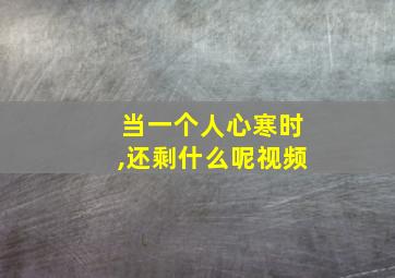 当一个人心寒时,还剩什么呢视频