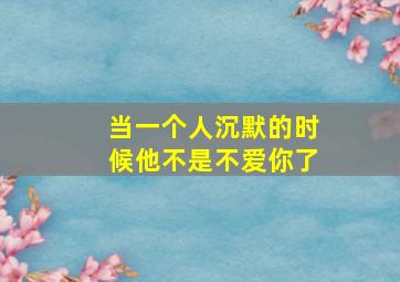 当一个人沉默的时候他不是不爱你了