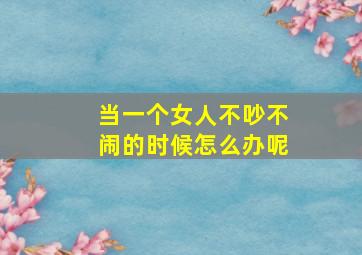 当一个女人不吵不闹的时候怎么办呢