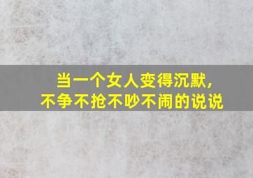 当一个女人变得沉默,不争不抢不吵不闹的说说