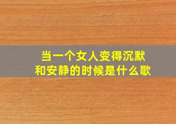 当一个女人变得沉默和安静的时候是什么歌