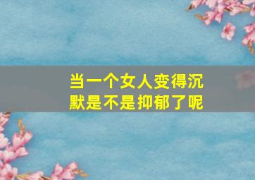 当一个女人变得沉默是不是抑郁了呢