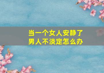 当一个女人安静了男人不淡定怎么办